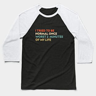 I Tried To Be Normal Once Worst 2 Minutes Of My Life Baseball T-Shirt